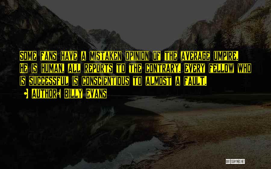 Billy Evans Quotes: Some Fans Have A Mistaken Opinion Of The Average Umpire. He Is Human, All Reports To The Contrary. Every Fellow