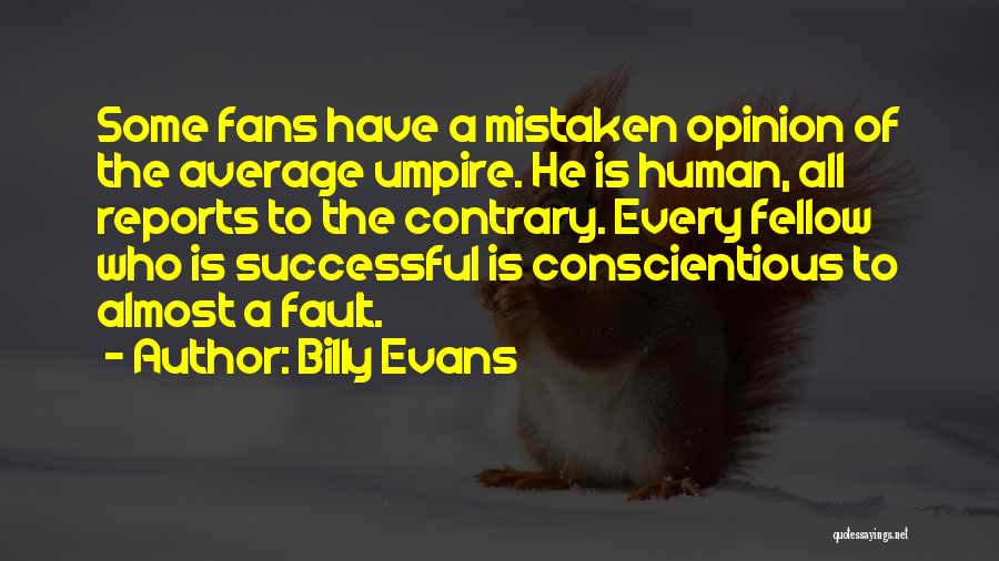Billy Evans Quotes: Some Fans Have A Mistaken Opinion Of The Average Umpire. He Is Human, All Reports To The Contrary. Every Fellow