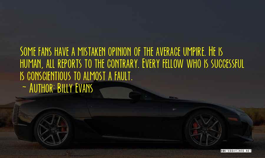 Billy Evans Quotes: Some Fans Have A Mistaken Opinion Of The Average Umpire. He Is Human, All Reports To The Contrary. Every Fellow