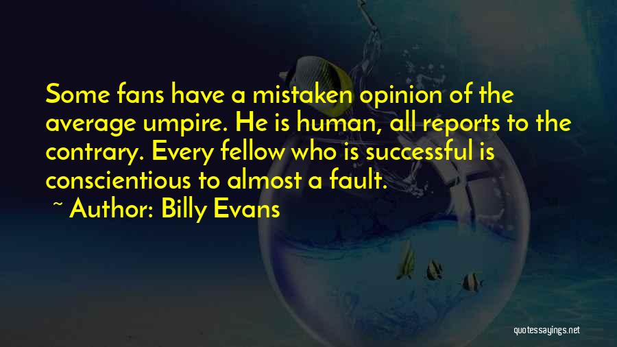 Billy Evans Quotes: Some Fans Have A Mistaken Opinion Of The Average Umpire. He Is Human, All Reports To The Contrary. Every Fellow