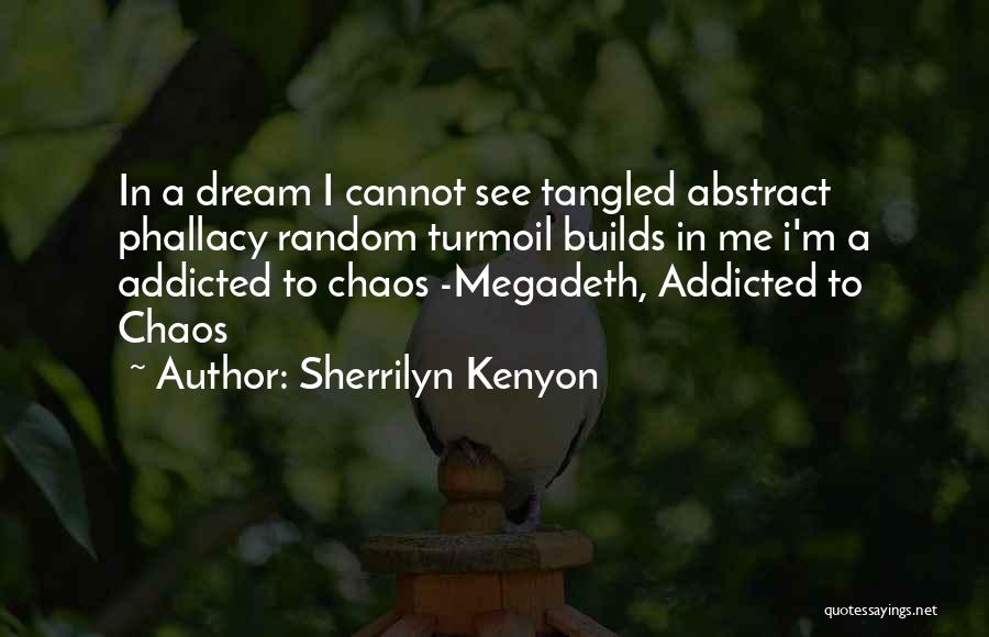 Sherrilyn Kenyon Quotes: In A Dream I Cannot See Tangled Abstract Phallacy Random Turmoil Builds In Me I'm A Addicted To Chaos -megadeth,