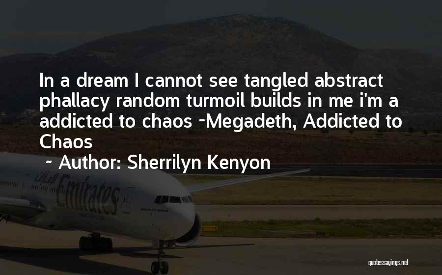 Sherrilyn Kenyon Quotes: In A Dream I Cannot See Tangled Abstract Phallacy Random Turmoil Builds In Me I'm A Addicted To Chaos -megadeth,