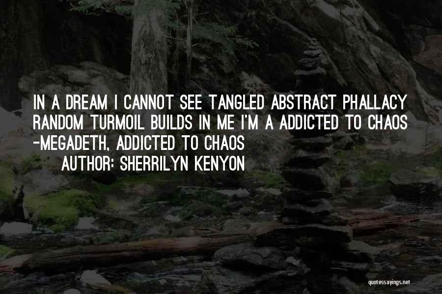 Sherrilyn Kenyon Quotes: In A Dream I Cannot See Tangled Abstract Phallacy Random Turmoil Builds In Me I'm A Addicted To Chaos -megadeth,