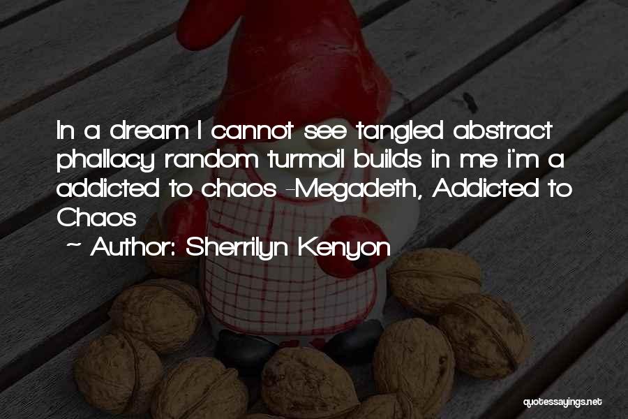 Sherrilyn Kenyon Quotes: In A Dream I Cannot See Tangled Abstract Phallacy Random Turmoil Builds In Me I'm A Addicted To Chaos -megadeth,