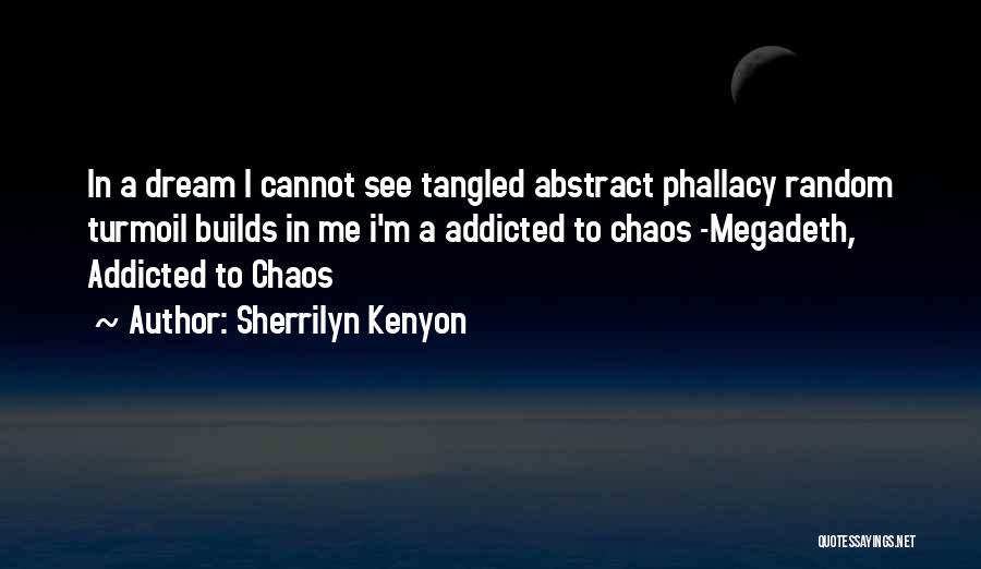 Sherrilyn Kenyon Quotes: In A Dream I Cannot See Tangled Abstract Phallacy Random Turmoil Builds In Me I'm A Addicted To Chaos -megadeth,