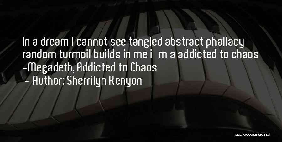 Sherrilyn Kenyon Quotes: In A Dream I Cannot See Tangled Abstract Phallacy Random Turmoil Builds In Me I'm A Addicted To Chaos -megadeth,