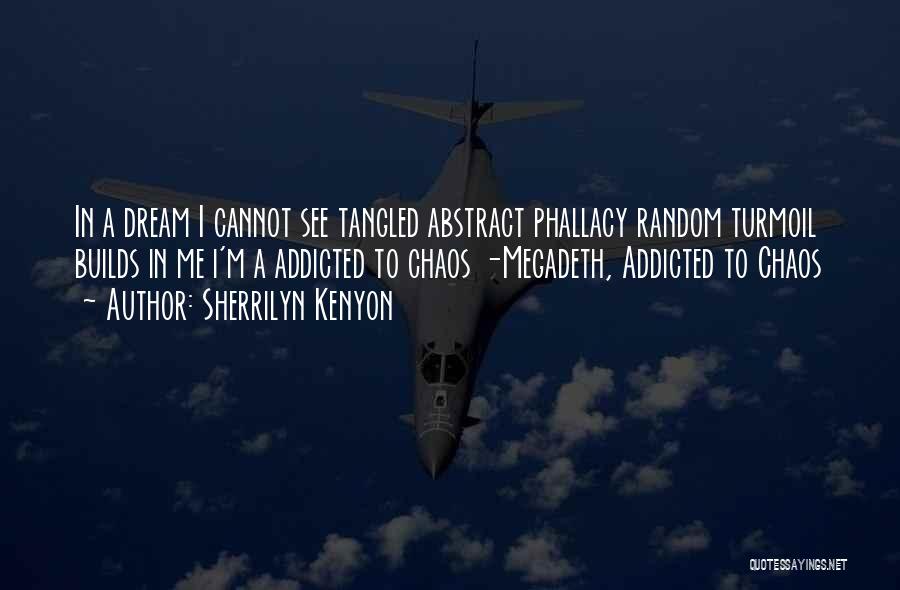 Sherrilyn Kenyon Quotes: In A Dream I Cannot See Tangled Abstract Phallacy Random Turmoil Builds In Me I'm A Addicted To Chaos -megadeth,