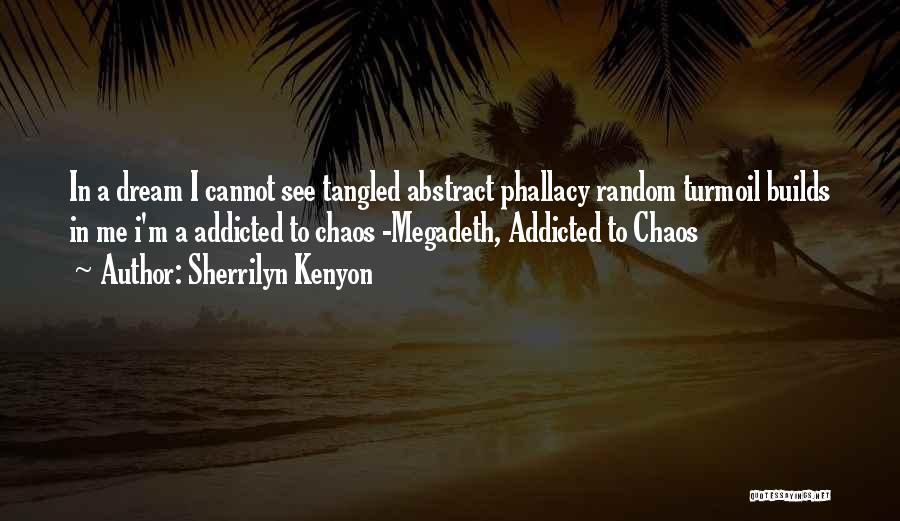 Sherrilyn Kenyon Quotes: In A Dream I Cannot See Tangled Abstract Phallacy Random Turmoil Builds In Me I'm A Addicted To Chaos -megadeth,