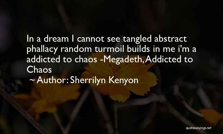 Sherrilyn Kenyon Quotes: In A Dream I Cannot See Tangled Abstract Phallacy Random Turmoil Builds In Me I'm A Addicted To Chaos -megadeth,