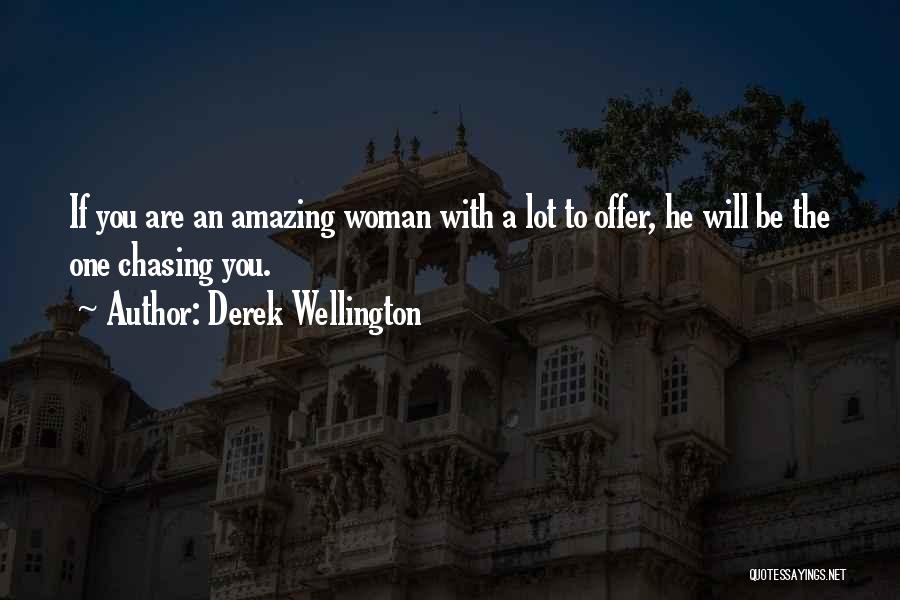 Derek Wellington Quotes: If You Are An Amazing Woman With A Lot To Offer, He Will Be The One Chasing You.