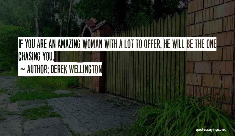 Derek Wellington Quotes: If You Are An Amazing Woman With A Lot To Offer, He Will Be The One Chasing You.