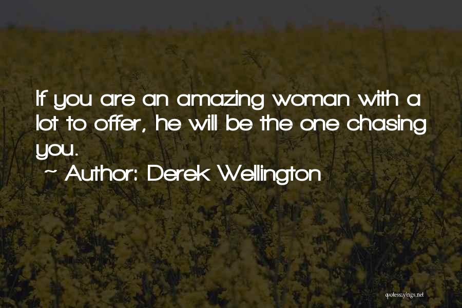 Derek Wellington Quotes: If You Are An Amazing Woman With A Lot To Offer, He Will Be The One Chasing You.