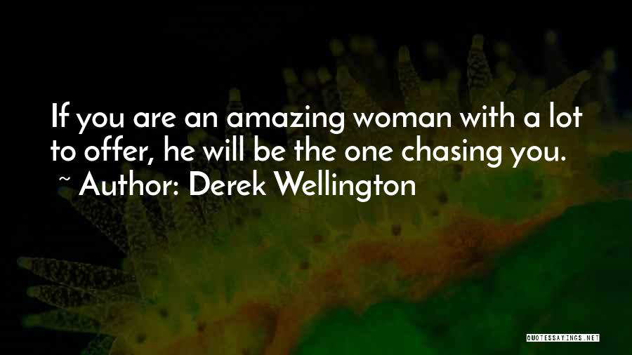 Derek Wellington Quotes: If You Are An Amazing Woman With A Lot To Offer, He Will Be The One Chasing You.