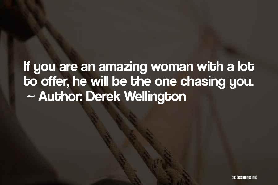 Derek Wellington Quotes: If You Are An Amazing Woman With A Lot To Offer, He Will Be The One Chasing You.