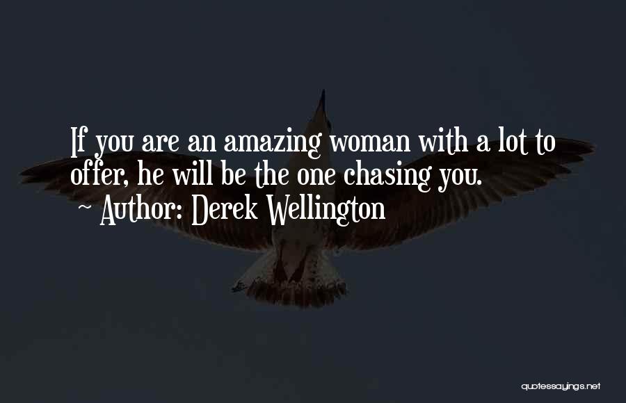 Derek Wellington Quotes: If You Are An Amazing Woman With A Lot To Offer, He Will Be The One Chasing You.