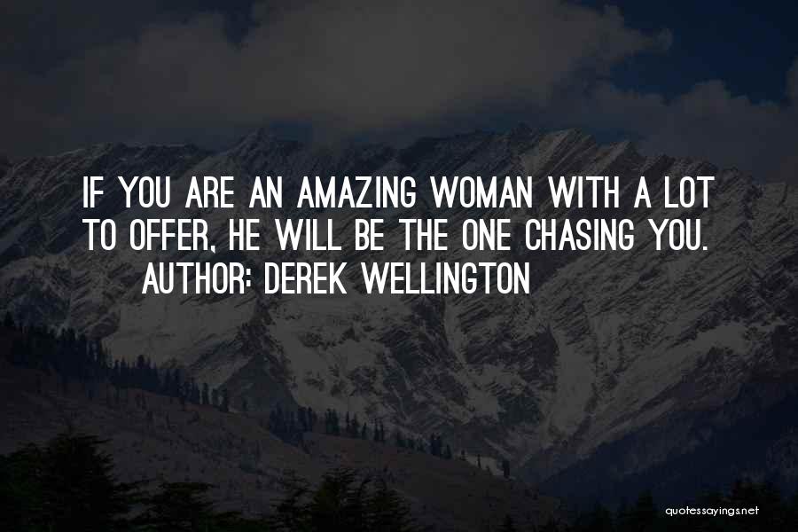 Derek Wellington Quotes: If You Are An Amazing Woman With A Lot To Offer, He Will Be The One Chasing You.