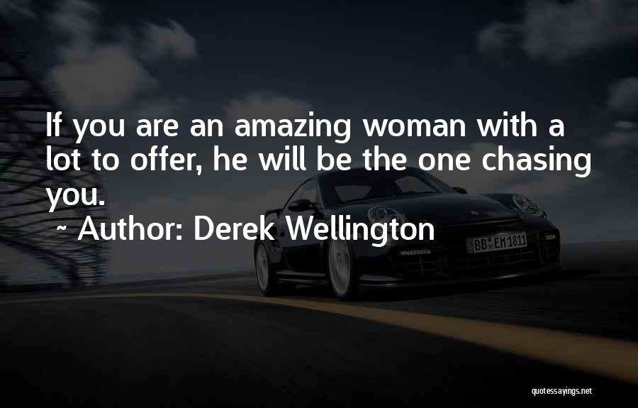 Derek Wellington Quotes: If You Are An Amazing Woman With A Lot To Offer, He Will Be The One Chasing You.