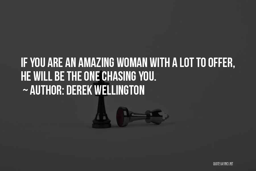 Derek Wellington Quotes: If You Are An Amazing Woman With A Lot To Offer, He Will Be The One Chasing You.