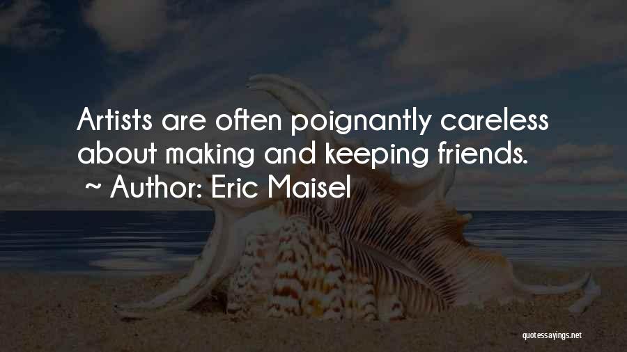 Eric Maisel Quotes: Artists Are Often Poignantly Careless About Making And Keeping Friends.