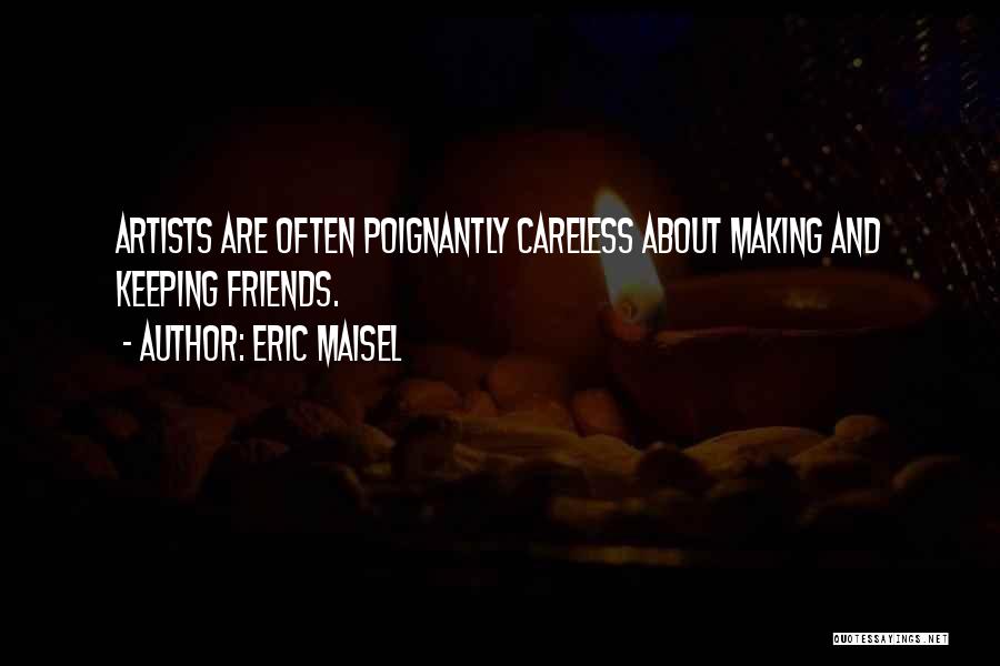 Eric Maisel Quotes: Artists Are Often Poignantly Careless About Making And Keeping Friends.