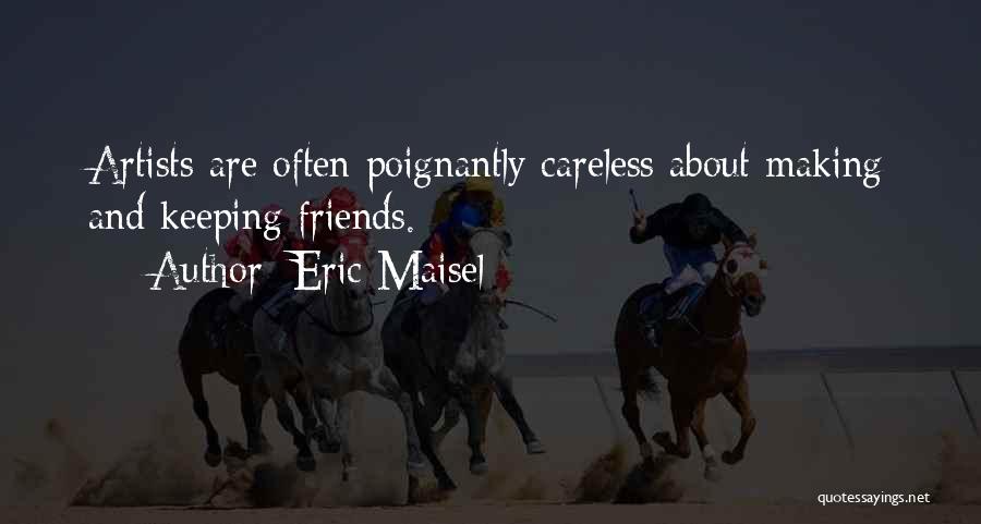 Eric Maisel Quotes: Artists Are Often Poignantly Careless About Making And Keeping Friends.