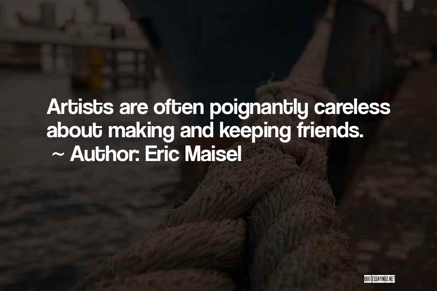 Eric Maisel Quotes: Artists Are Often Poignantly Careless About Making And Keeping Friends.