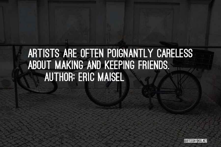 Eric Maisel Quotes: Artists Are Often Poignantly Careless About Making And Keeping Friends.