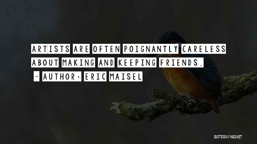 Eric Maisel Quotes: Artists Are Often Poignantly Careless About Making And Keeping Friends.