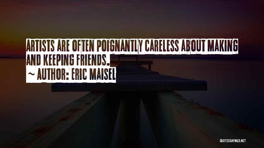 Eric Maisel Quotes: Artists Are Often Poignantly Careless About Making And Keeping Friends.