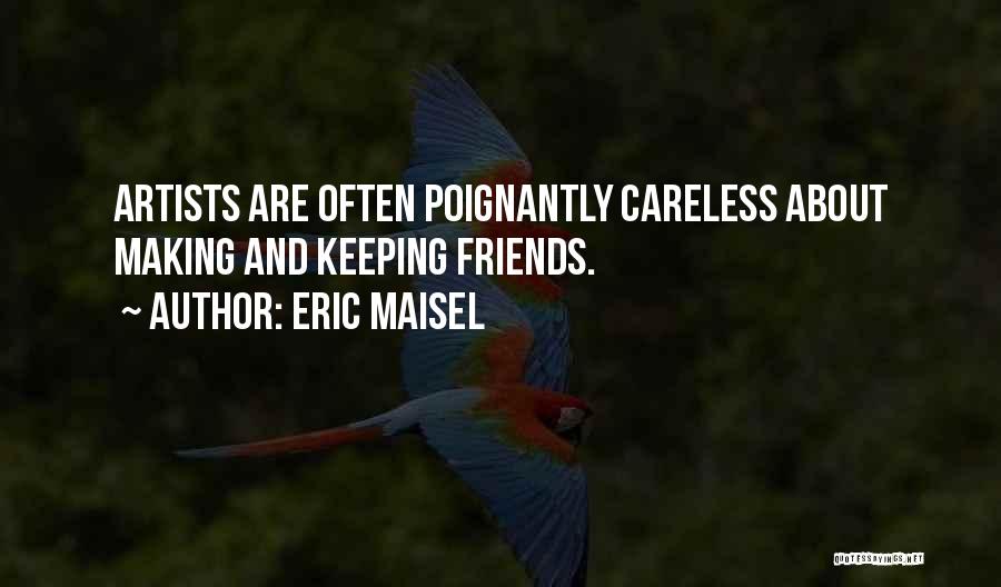 Eric Maisel Quotes: Artists Are Often Poignantly Careless About Making And Keeping Friends.
