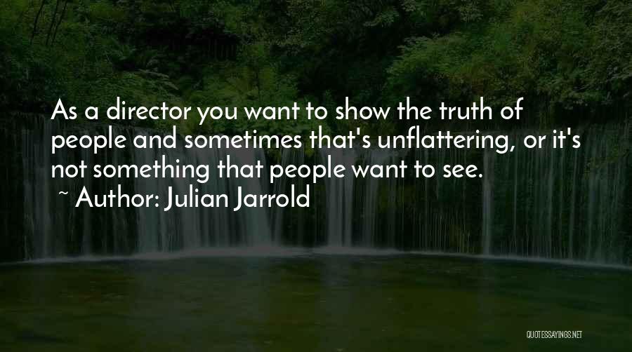 Julian Jarrold Quotes: As A Director You Want To Show The Truth Of People And Sometimes That's Unflattering, Or It's Not Something That