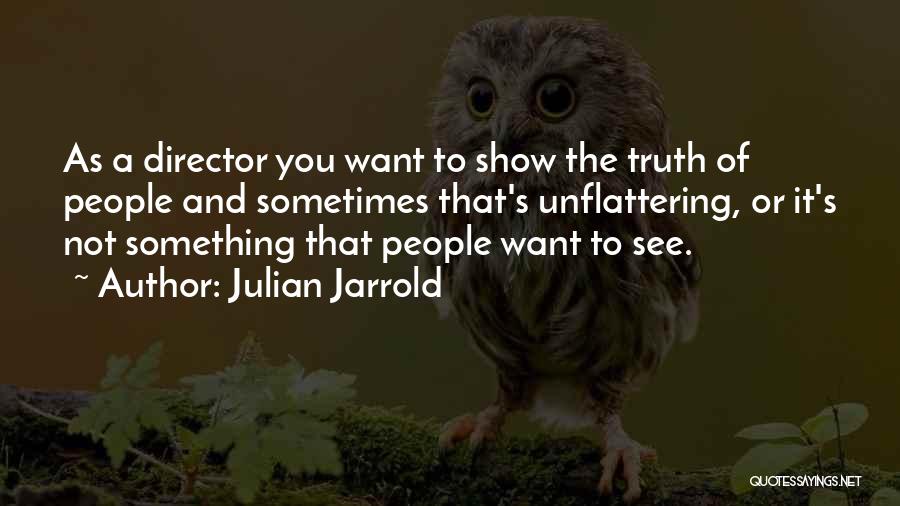 Julian Jarrold Quotes: As A Director You Want To Show The Truth Of People And Sometimes That's Unflattering, Or It's Not Something That