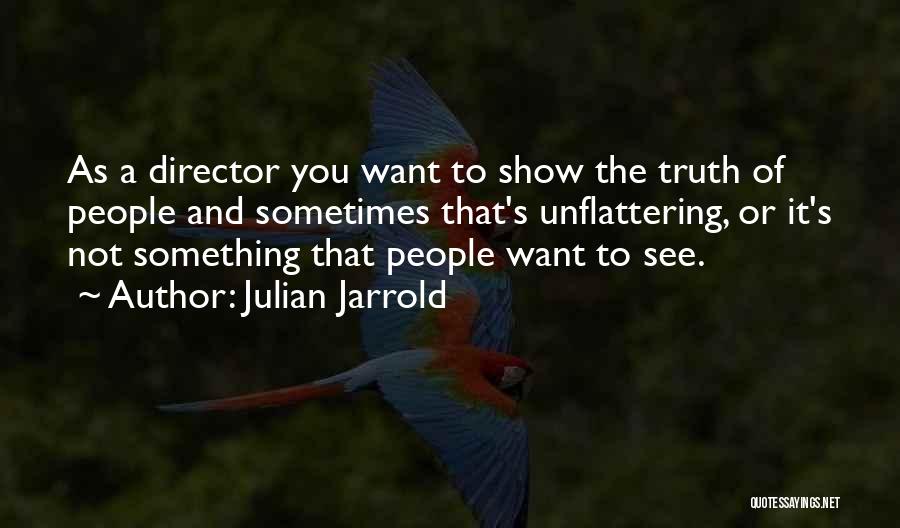 Julian Jarrold Quotes: As A Director You Want To Show The Truth Of People And Sometimes That's Unflattering, Or It's Not Something That