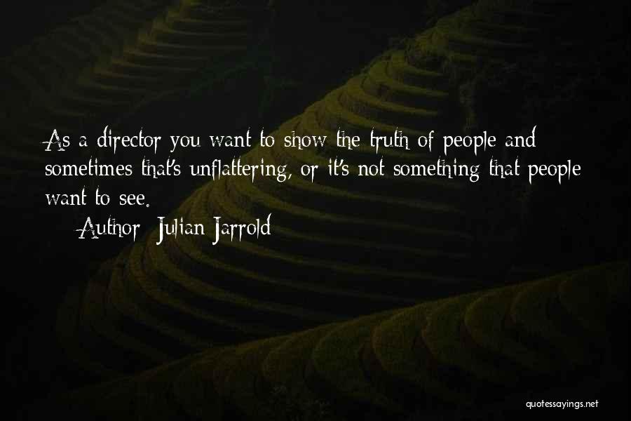 Julian Jarrold Quotes: As A Director You Want To Show The Truth Of People And Sometimes That's Unflattering, Or It's Not Something That