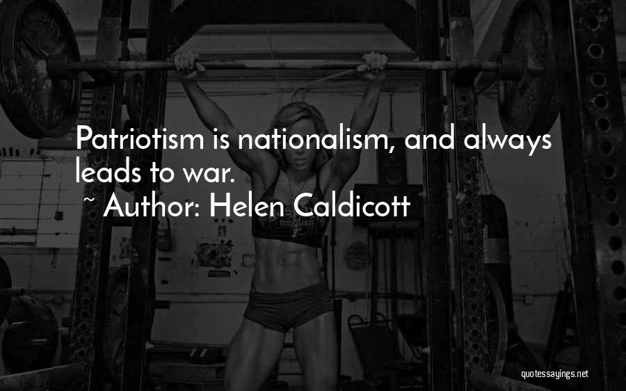 Helen Caldicott Quotes: Patriotism Is Nationalism, And Always Leads To War.