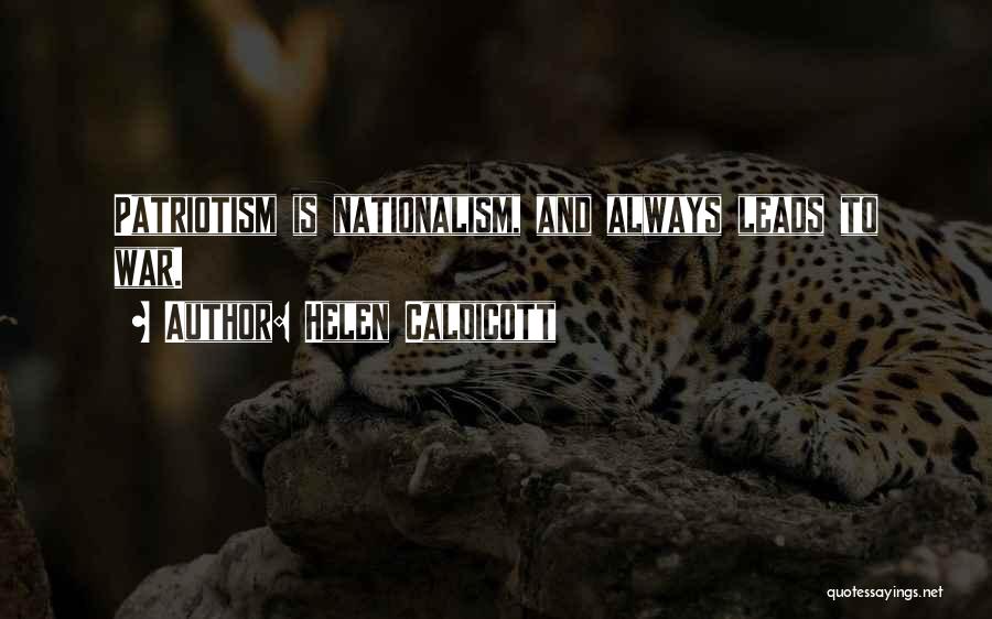 Helen Caldicott Quotes: Patriotism Is Nationalism, And Always Leads To War.