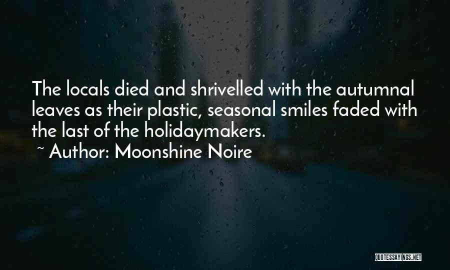 Moonshine Noire Quotes: The Locals Died And Shrivelled With The Autumnal Leaves As Their Plastic, Seasonal Smiles Faded With The Last Of The