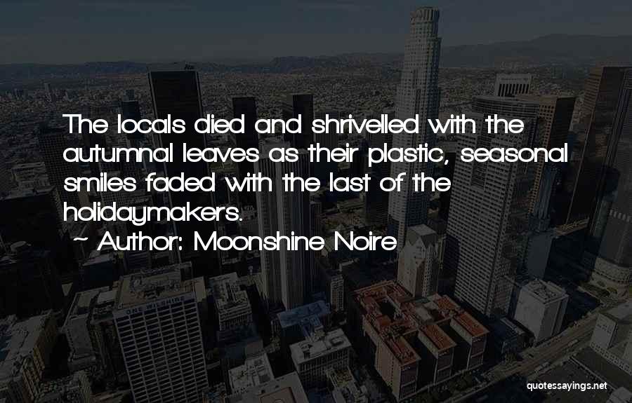 Moonshine Noire Quotes: The Locals Died And Shrivelled With The Autumnal Leaves As Their Plastic, Seasonal Smiles Faded With The Last Of The