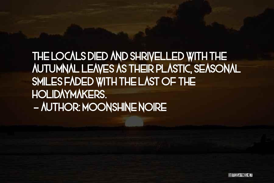 Moonshine Noire Quotes: The Locals Died And Shrivelled With The Autumnal Leaves As Their Plastic, Seasonal Smiles Faded With The Last Of The