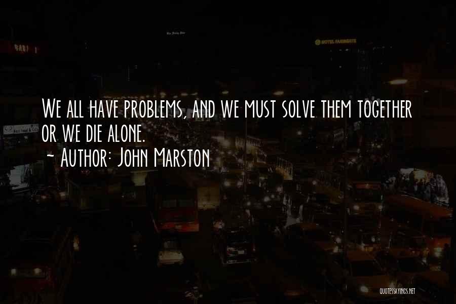 John Marston Quotes: We All Have Problems, And We Must Solve Them Together Or We Die Alone.