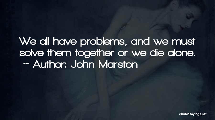 John Marston Quotes: We All Have Problems, And We Must Solve Them Together Or We Die Alone.