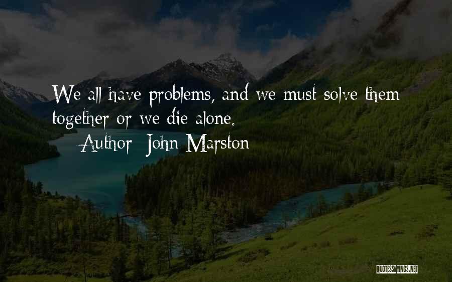 John Marston Quotes: We All Have Problems, And We Must Solve Them Together Or We Die Alone.