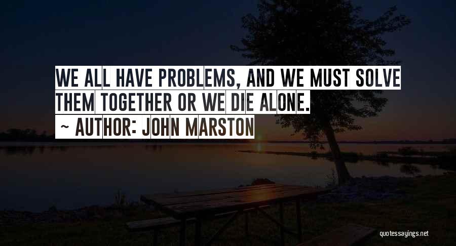 John Marston Quotes: We All Have Problems, And We Must Solve Them Together Or We Die Alone.