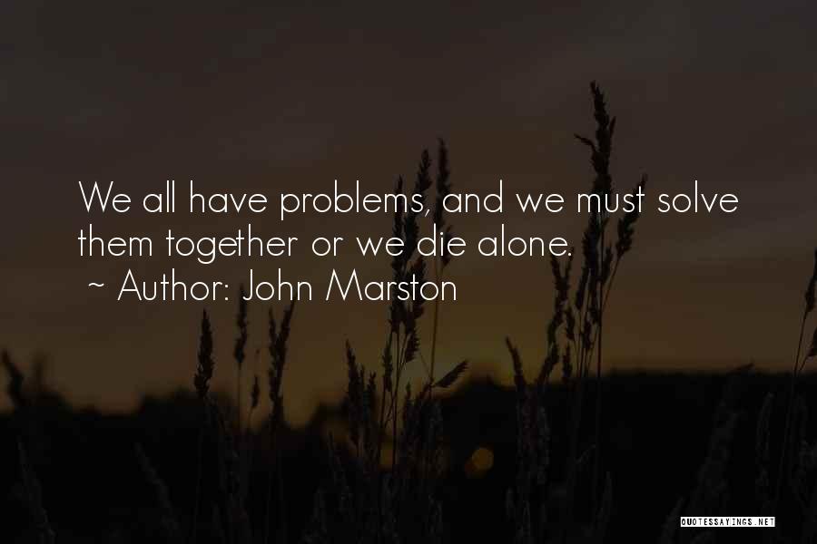 John Marston Quotes: We All Have Problems, And We Must Solve Them Together Or We Die Alone.