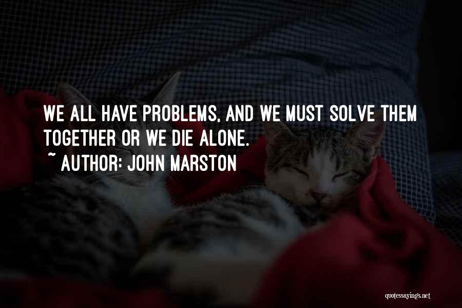 John Marston Quotes: We All Have Problems, And We Must Solve Them Together Or We Die Alone.