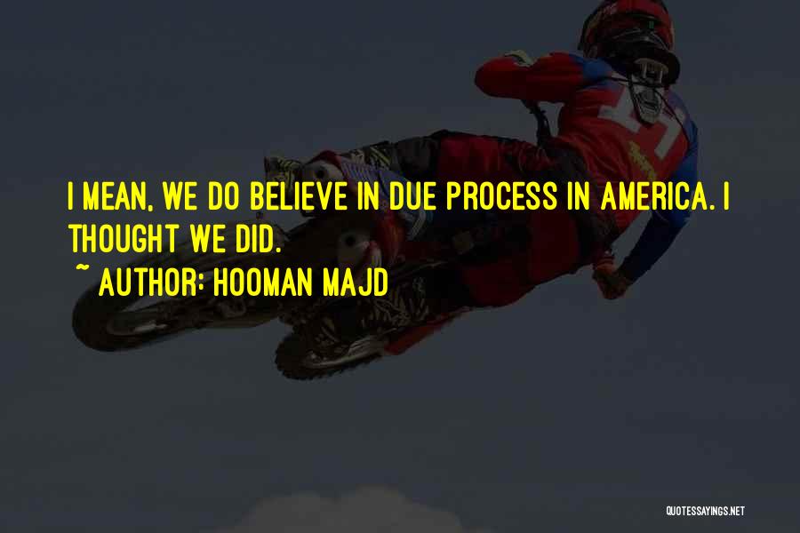 Hooman Majd Quotes: I Mean, We Do Believe In Due Process In America. I Thought We Did.