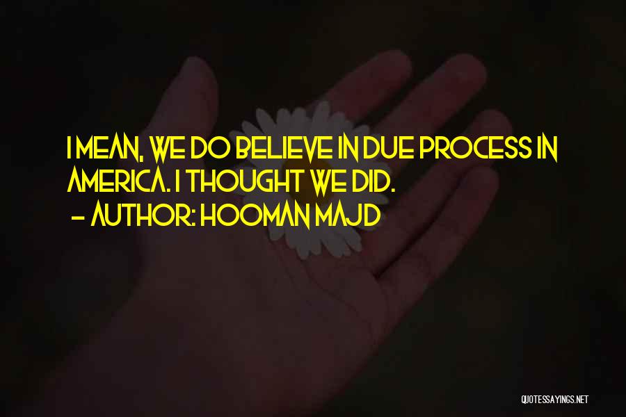 Hooman Majd Quotes: I Mean, We Do Believe In Due Process In America. I Thought We Did.