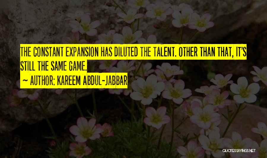 Kareem Abdul-Jabbar Quotes: The Constant Expansion Has Diluted The Talent. Other Than That, It's Still The Same Game.