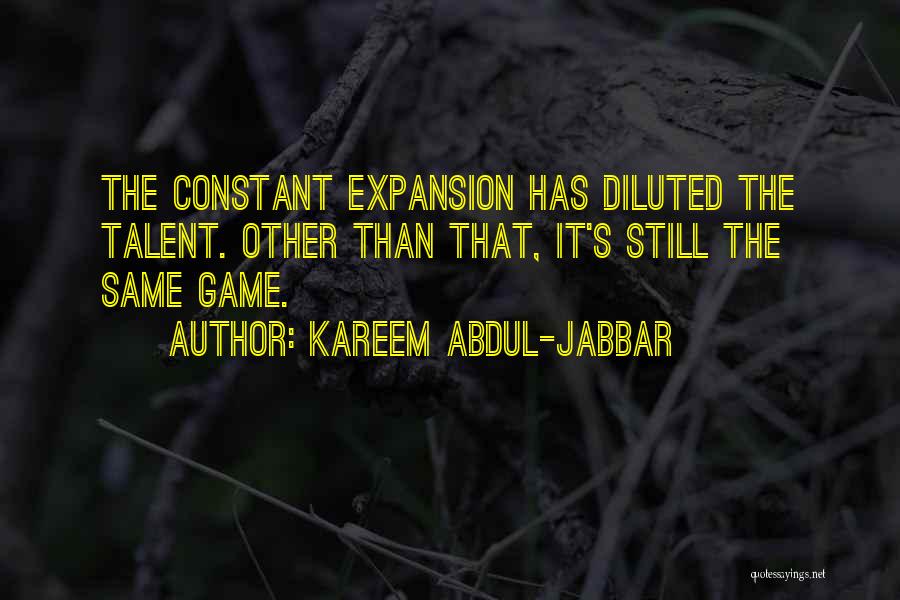 Kareem Abdul-Jabbar Quotes: The Constant Expansion Has Diluted The Talent. Other Than That, It's Still The Same Game.