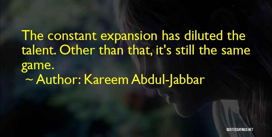 Kareem Abdul-Jabbar Quotes: The Constant Expansion Has Diluted The Talent. Other Than That, It's Still The Same Game.
